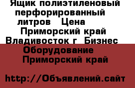 Ящик полиэтиленовый перфорированный 35 литров › Цена ­ 300 - Приморский край, Владивосток г. Бизнес » Оборудование   . Приморский край